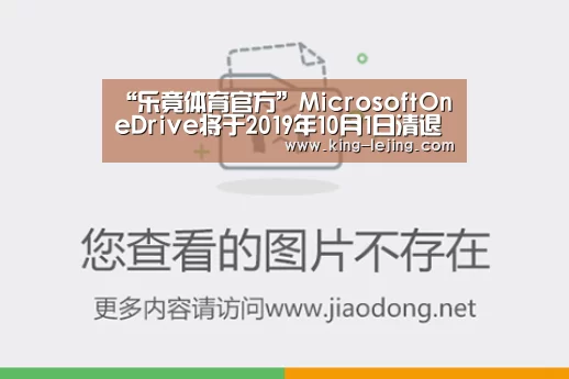 “乐竟体育官方”MicrosoftOneDrive将于2019年10月1日清退所有非正常渠道的子账户(图2) 乐竟体育