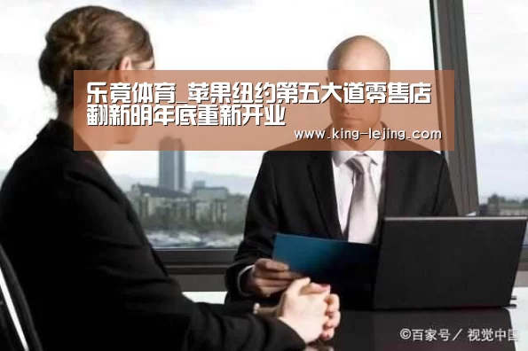 乐竟体育_苹果纽约第五大道零售店翻新明年底重新开业(图1) 乐竟体育官方